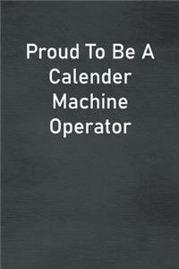 Proud To Be A Calender Machine Operator