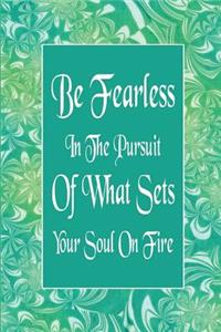 Be Fearless In The Pursuit Of What Sets Your Soul On Fire