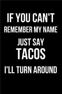 If You Can't Remember My Name Just Say Tacos I'll Turn Around