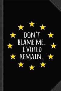 Don't Blame Me I Voted Remain Eu Journal Notebook