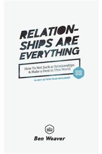 Relationships Are Everything: How to Not Suck at Relationships & Make a Dent in this World