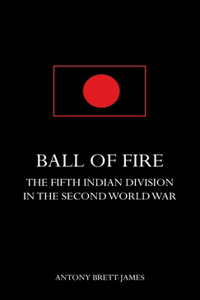 BALL OF FIREThe Fifth Indian Division in the Second World War.