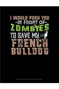 I Would Push You in Front of Zombies to Save My French Bulldog