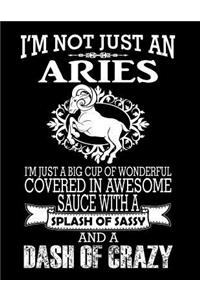 I'm Not Just an Aries I'm Just a Big Cup of Wonderful Covered in Awesome Sauce with a Splash of Sassy and a Dash of Crazy