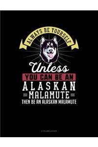 Always Be Yourself Unless You Can Be an Alaskan Malamute Then Be an Alaskan Malamute