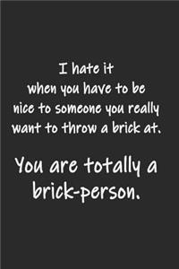 You are totally a brick-person.