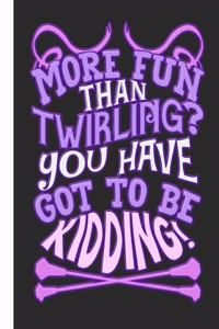 More Fun Than Twirling? You Have Got to Be Kidding!