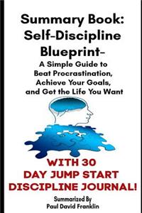 Summary Book - The Self Discipline Blueprint: A Simple Guide to Beat Procrastination, Achieve Your Goals, and Realize Your Potential With Free 30 Day Jump Start Discipline Journal!