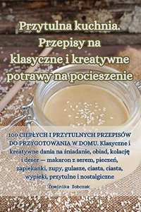 Przytulna kuchnia. Przepisy na klasyczne i kreatywne potrawy na pocieszenie
