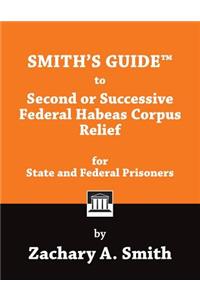Smith's Guide to Second or Successive Federal Habeas Corpus Relief for State and Federal Prisoners