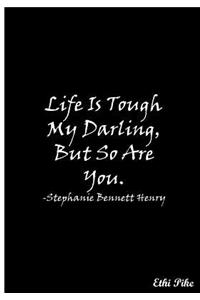 Life Is Tough My Darling, But So Are You