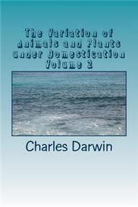 The Variation of Animals and Plants under Domestication Volume 2