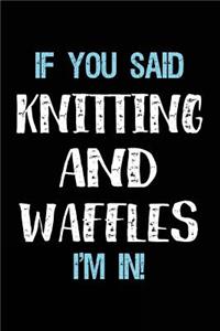 If You Said Knitting And Waffles I'm In