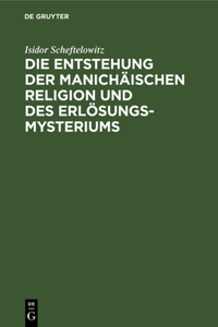 Die Entstehung Der Manichäischen Religion Und Des Erlösungsmysteriums