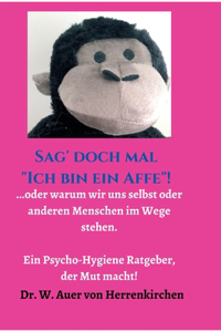 Sag' doch mal "Ich bin ein Affe"!: ...oder warum wir uns selbst und anderen Menschen im Wege stehen. Ein Psycho-Hygiene Ratgeber, der Mut macht!