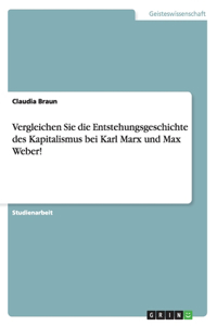 Vergleichen Sie die Entstehungsgeschichte des Kapitalismus bei Karl Marx und Max Weber!