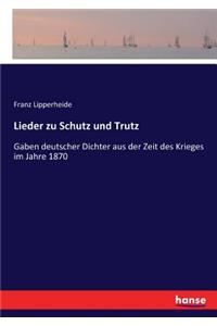 Lieder zu Schutz und Trutz: Gaben deutscher Dichter aus der Zeit des Krieges im Jahre 1870