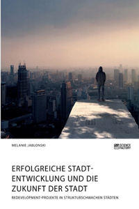 Erfolgreiche Stadtentwicklung und die Zukunft der Stadt. Redevelopment-Projekte in strukturschwachen Städten