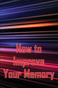 How to Improve Your Memory