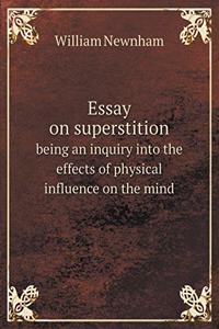 Essay on Superstition Being an Inquiry Into the Effects of Physical Influence on the Mind