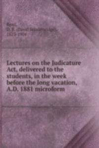 Lectures on the Judicature Act, delivered to the students, in the week before the long vacation, A.D. 1881 microform