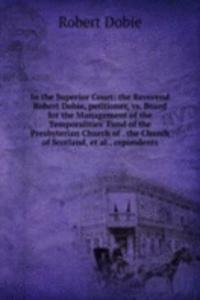 In the Superior Court: the Reverend Robert Dobie, petitioner, vs. Board for the Management of the Temporalities' Fund of the Presbyterian Church of . the Church of Scotland, et al., repondents