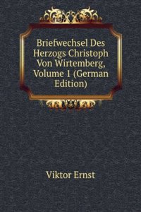 Briefwechsel Des Herzogs Christoph Von Wirtemberg, Volume 1 (German Edition)