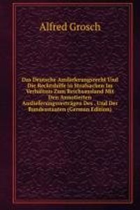 Das Deutsche Auslieferungsrecht Und Die Rechtshilfe in Strafsachen Im Verhaltnis Zum Reichsausland Mit Den Annotierten Auslieferungsvertragen Des . Und Der Bundesstaaten (German Edition)