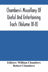 Chambers'S Miscellany Of Useful And Entertaining Tracts (Volume Ix-X)