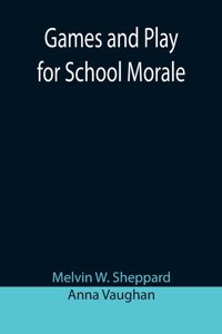 Games and Play for School Morale; A Course of Graded Games for School and Community Recreation