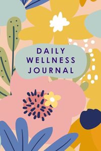 DAILY WELLNESS JOURNAL I WORKBOOK FOR COMPLETE WELL-BEING I MIND, BODY, AND SOUL I YOUR HAPPINESS GUIDE