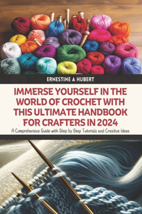 Immerse Yourself in the World of Crochet with this Ultimate Handbook for Crafters in 2024: A Comprehensive Guide with Step by Step Tutorials and Creative Ideas