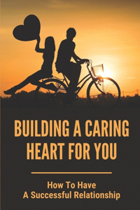 Building A Caring Heart For You