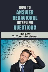 How To Answer Behavioral Interview Questions