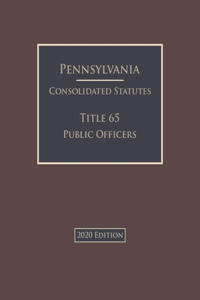 Pennsylvania Consolidated Statutes Title 65 Public Officers 2020 Edition