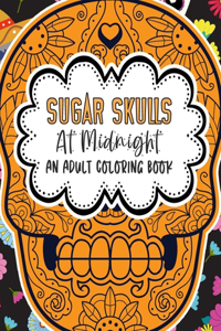Sugar Skulls At Midnight An Adult Coloring Book