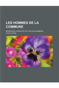 Les Hommes de La Commune; Biographie Complete de Tous Ses Membres