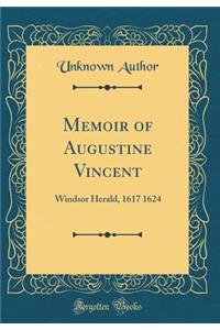 Memoir of Augustine Vincent: Windsor Herald, 1617 1624 (Classic Reprint)