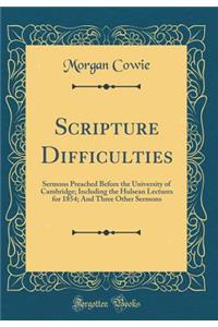 Scripture Difficulties: Sermons Preached Before the University of Cambridge; Including the Hulsean Lectures for 1854; And Three Other Sermons (Classic Reprint)