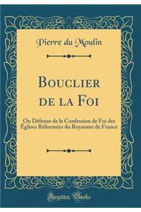 Bouclier de la Foi: Ou Dï¿½fense de la Confession de Foi Des ï¿½glises Rï¿½formï¿½es Du Royaume de France (Classic Reprint)