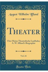 Theater, Vol. 24: ï¿½ber Meine Theatralische Laufbahn; A. W. Iffland's Biographie (Classic Reprint)