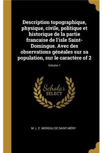 Description topographique, physique, civile, politique et historique de la partie francaise de l'isle Saint-Domingue. Avec des observations généales sur sa population, sur le caractère of 2; Volume 1