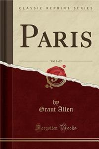 Paris, Vol. 1 of 2 (Classic Reprint)