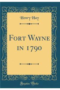 Fort Wayne in 1790 (Classic Reprint)