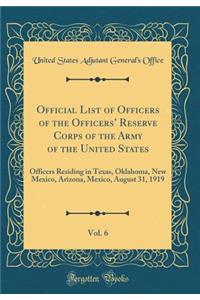 Official List of Officers of the Officers' Reserve Corps of the Army of the United States, Vol. 6: Officers Residing in Texas, Oklahoma, New Mexico, Arizona, Mexico, August 31, 1919 (Classic Reprint)