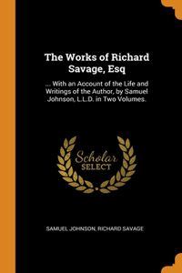 THE WORKS OF RICHARD SAVAGE, ESQ: ... WI