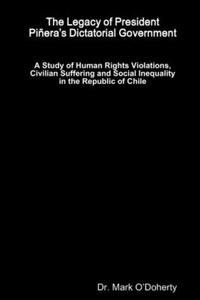 Legacy of President Piñera's Dictatorial Government - A Study of Human Rights Violations, Civilian Suffering and Social Inequality in the Republic of Chile