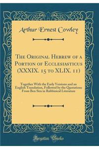 The Original Hebrew of a Portion of Ecclesiasticus (XXXIX. 15 to XLIX. 11): Together with the Early Versions and an English Translation, Followed by the Quotations from Ben Sira in Rabbinical Literature (Classic Reprint)