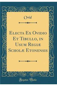 Electa Ex Ovidio Et Tibullo, in Usum Regiï¿½ Scholï¿½ Etonensis (Classic Reprint)