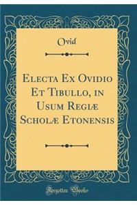 Electa Ex Ovidio Et Tibullo, in Usum Regiï¿½ Scholï¿½ Etonensis (Classic Reprint)